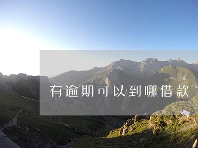 有逾期可以到哪借款 有逾期可以到哪借款