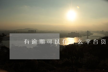 有逾期可以在什么平台贷款 有逾期可以在什么平台贷款