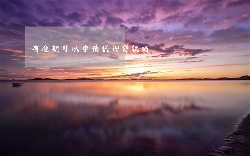 有逾期可以申请抵押贷款吗 有逾期可以申请抵押贷款吗