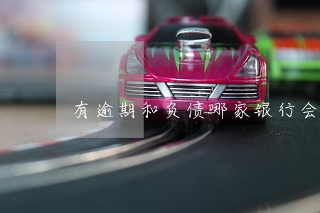 有逾期和负债哪家银行会下卡 有逾期和负债哪家银行会下卡