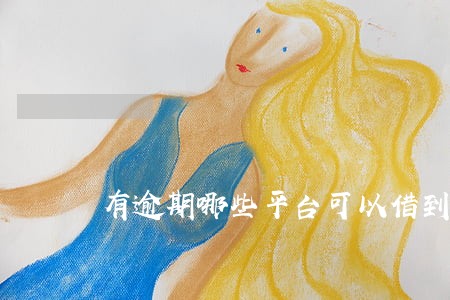 有逾期哪些平台可以借到钱 有逾期哪些平台可以借到钱