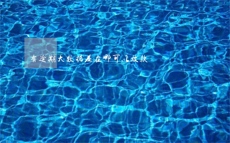 有逾期大数据差在哪可以放款 有逾期大数据差在哪可以放款