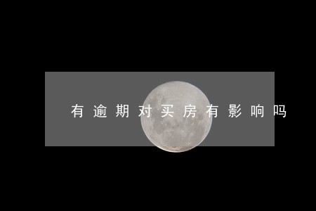 有逾期对买房有影响吗 有逾期对买房有影响吗
