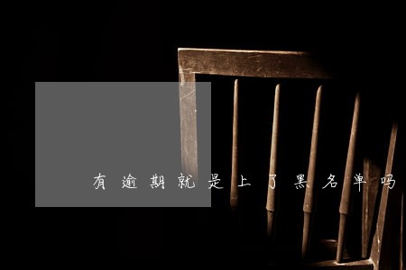 有逾期就是上了黑名单吗