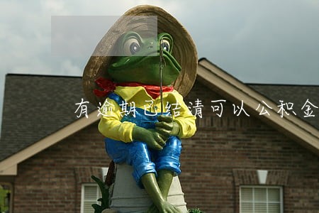 有逾期已结清可以公积金贷款吗 有逾期已结清可以公积金贷款吗