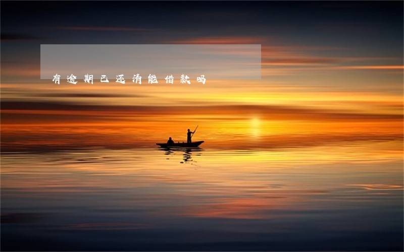 有逾期已还清能借款吗 有逾期已还清能借款吗
