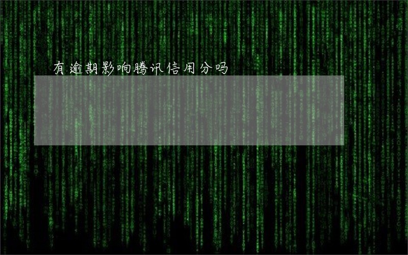 有逾期影响腾讯信用分吗 有逾期影响腾讯信用分吗