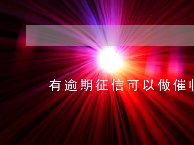 有逾期征信可以做催收吗 有逾期征信可以做催收吗