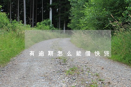 有逾期怎么能借快贷 有逾期怎么能借快贷
