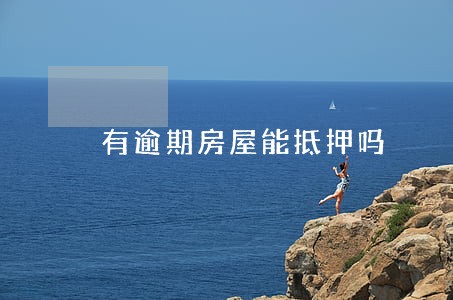 有逾期房屋能抵押吗 有逾期房屋能抵押吗