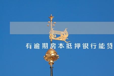 有逾期房本抵押银行能贷款么 有逾期房本抵押银行能贷款么