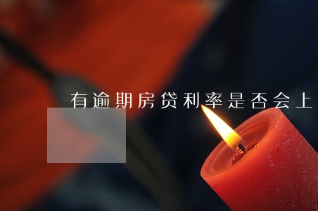 有逾期房贷利率是否会上涨 有逾期房贷利率是否会上涨