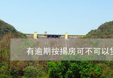 有逾期按揭房可不可以贷款 有逾期按揭房可不可以贷款