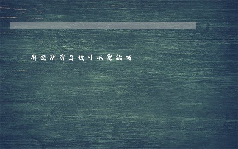 有逾期有负债可以货款吗 有逾期有负债可以货款吗