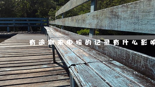 有逾期未申报的记录有什么影响吗 有逾期未申报的记录有什么影响吗