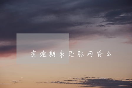 有逾期未还能网贷么 有逾期未还能网贷么