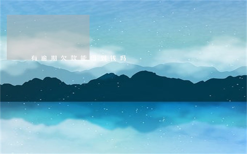 有逾期欠款能借到钱吗 有逾期欠款能借到钱吗