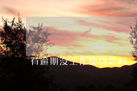 有逾期没工作能贷款吗 有逾期没工作能贷款吗