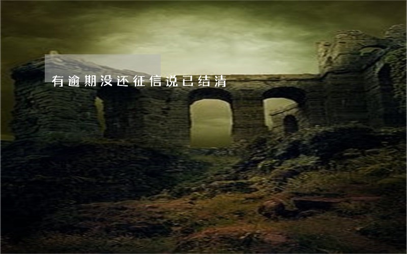 有逾期没还征信说已结清 有逾期没还征信说已结清