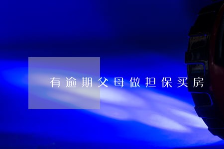 有逾期父母做担保买房 有逾期父母做担保买房