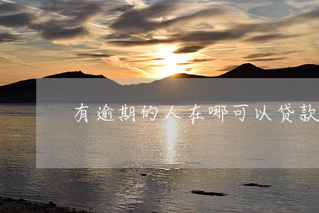 有逾期的人在哪可以贷款吗 有逾期的人在哪可以贷款吗