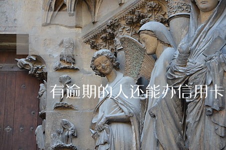 有逾期的人还能办信用卡吗 有逾期的人还能办信用卡吗