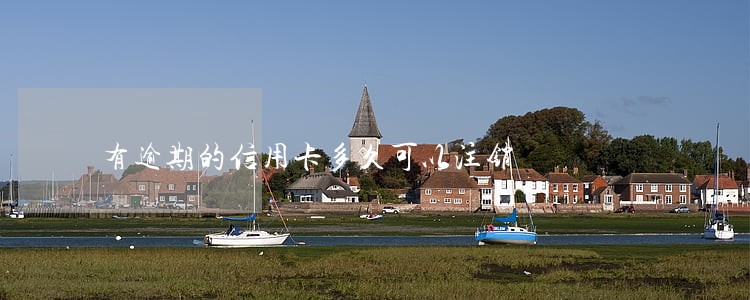 有逾期的信用卡多久可以注销 有逾期的信用卡多久可以注销