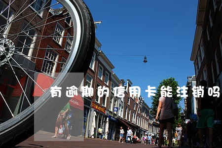 有逾期的信用卡能注销吗 有逾期的信用卡能注销吗
