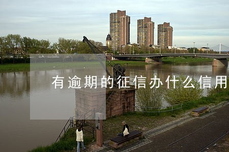 有逾期的征信办什么信用卡好 有逾期的征信办什么信用卡好