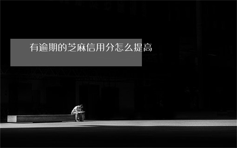 有逾期的芝麻信用分怎么提高 有逾期的芝麻信用分怎么提高