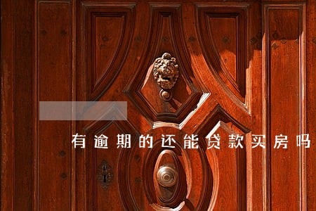 有逾期的还能贷款买房吗 有逾期的还能贷款买房吗