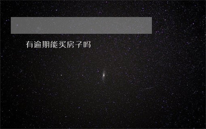 有逾期能买房子吗 有逾期能买房子吗