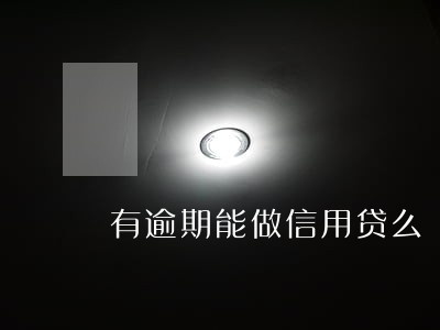 有逾期能做信用贷么 有逾期能做信用贷么