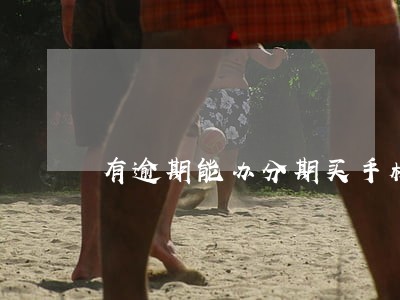 有逾期能办分期买手机吗 有逾期能办分期买手机吗