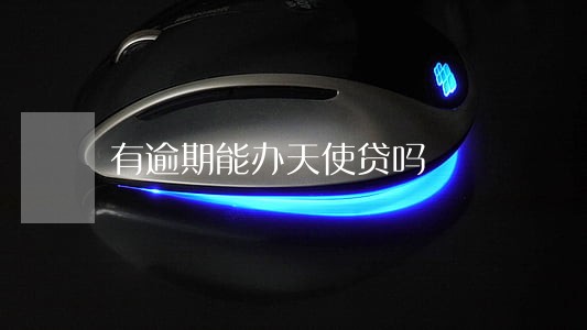 有逾期能办天使贷吗 有逾期能办天使贷吗