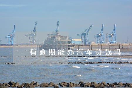 有逾期能办汽车贷款吗 有逾期能办汽车贷款吗