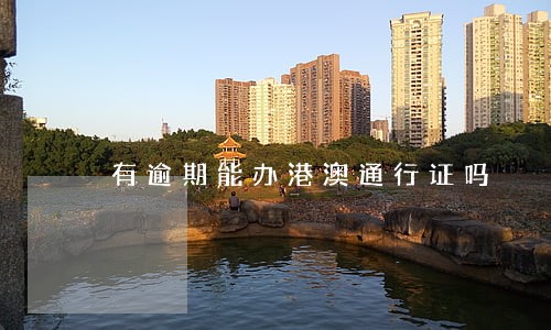 有逾期能办港澳通行证吗
