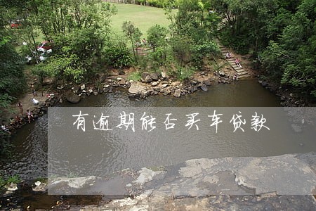 有逾期能否买车贷款 有逾期能否买车贷款
