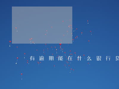 有逾期能在什么银行贷款 有逾期能在什么银行贷款