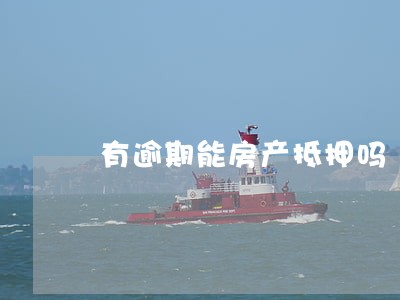 有逾期能房产抵押吗 有逾期能房产抵押吗