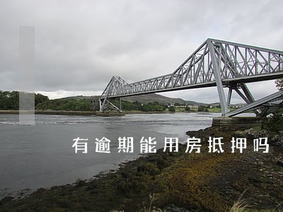 有逾期能用房抵押吗 有逾期能用房抵押吗