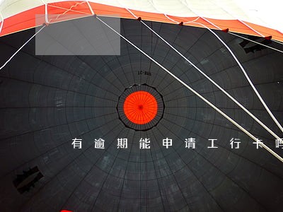 有逾期能申请工行卡吗 有逾期能申请工行卡吗