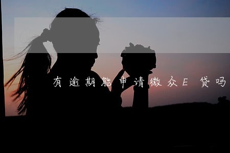 有逾期能申请微众E贷吗 有逾期能申请微众E贷吗