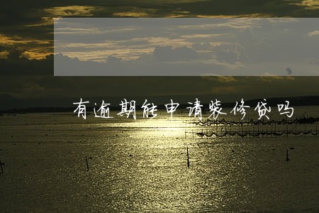 有逾期能申请装修贷吗 有逾期能申请装修贷吗