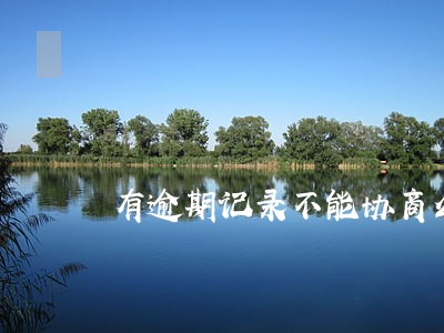 有逾期记录不能协商么 有逾期记录不能协商么