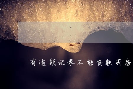 有逾期记录不能贷款买房 有逾期记录不能贷款买房