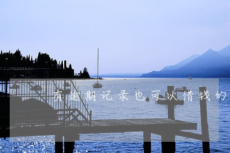 有逾期记录也可以借钱的软件 有逾期记录也可以借钱的软件