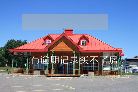 有逾期记录买不了房 有逾期记录买不了房