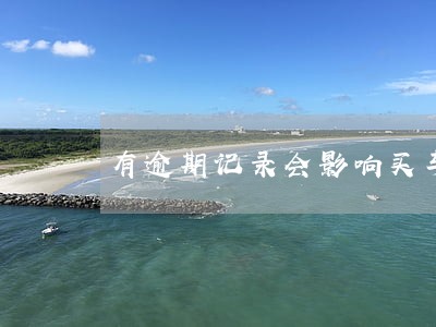 有逾期记录会影响买车吗 有逾期记录会影响买车吗