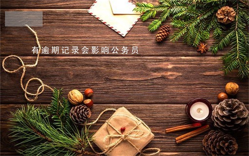 有逾期记录会影响公务员 有逾期记录会影响公务员